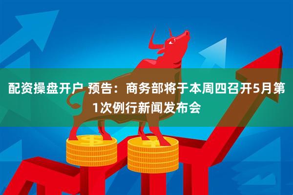 配资操盘开户 预告：商务部将于本周四召开5月第1次例行新闻发布会
