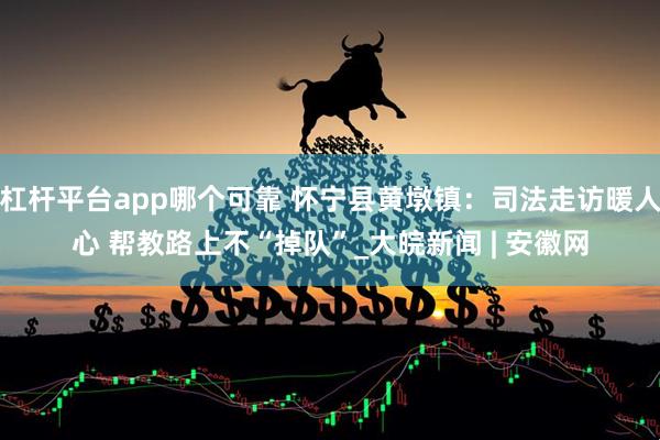 杠杆平台app哪个可靠 怀宁县黄墩镇：司法走访暖人心 帮教路上不“掉队”_大皖新闻 | 安徽网