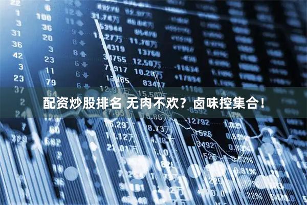 配资炒股排名 无肉不欢？卤味控集合！
