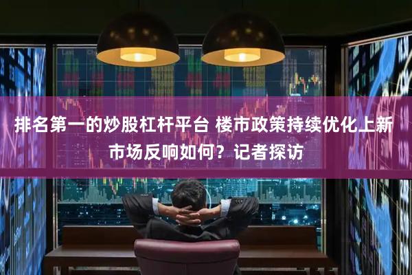 排名第一的炒股杠杆平台 楼市政策持续优化上新 市场反响如何？记者探访