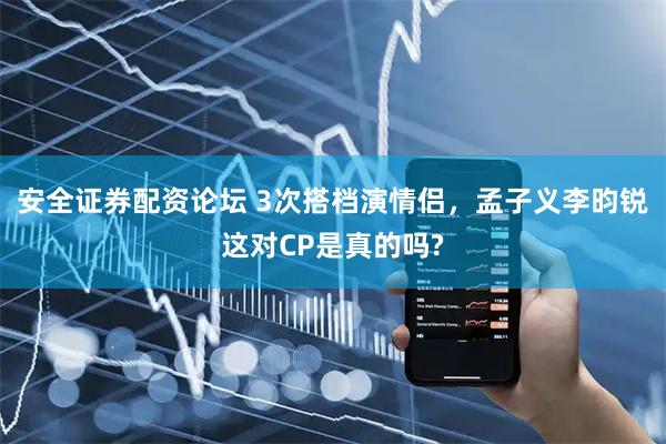 安全证券配资论坛 3次搭档演情侣，孟子义李昀锐这对CP是真的吗?